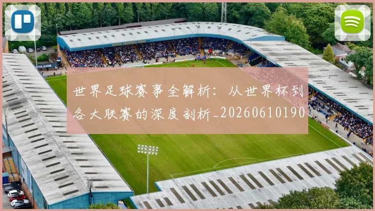 世界足球赛事全解析：从世界杯到各大联赛的深度剖析_20260610190156