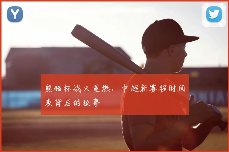 熊猫杯战火重燃，中超新赛程时间表背后的故事