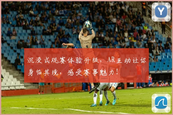 沉浸式观赛体验升级，AR互动让你身临其境，感受赛事魅力！