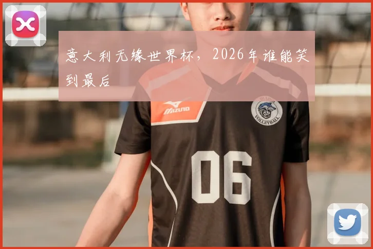 意大利无缘世界杯，2026年谁能笑到最后