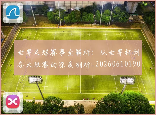 世界足球赛事全解析：从世界杯到各大联赛的深度剖析_20260610190156