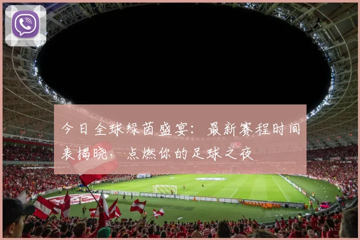 今日全球绿茵盛宴:最新赛程时间表揭晓,点燃你的足球之夜