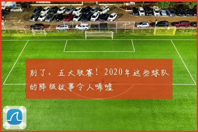 别了，五大联赛！2020年这些球队的降级故事令人唏嘘