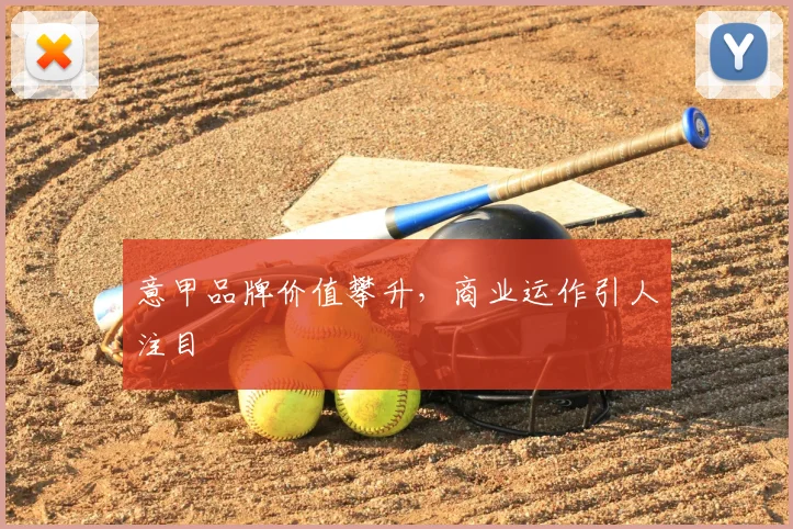 意甲品牌价值攀升，商业运作引人注目