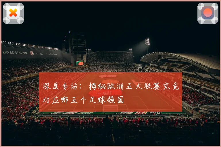 深度专访：揭秘欧洲五大联赛究竟对应哪五个足球强国