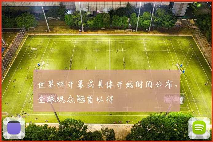 世界杯开幕式具体开始时间公布，全球观众翘首以待