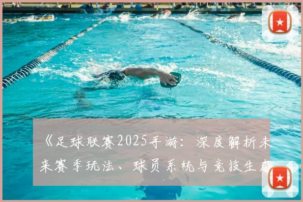 《足球联赛2025手游:深度解析未来赛季玩法、球员系统与竞技生态变革》_20260608195147