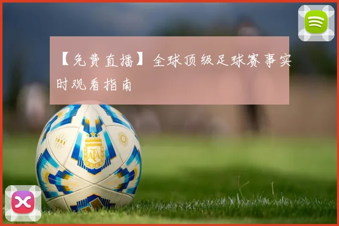 【免费直播】全球顶级足球赛事实时观看指南