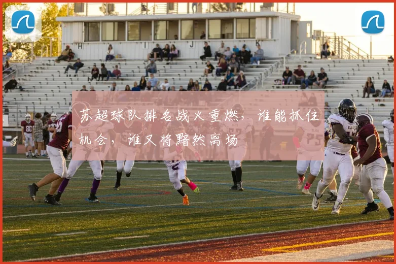 苏超球队排名战火重燃,谁能抓住机会,谁又将黯然离场